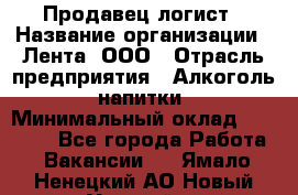 Продавец-логист › Название организации ­ Лента, ООО › Отрасль предприятия ­ Алкоголь, напитки › Минимальный оклад ­ 30 000 - Все города Работа » Вакансии   . Ямало-Ненецкий АО,Новый Уренгой г.